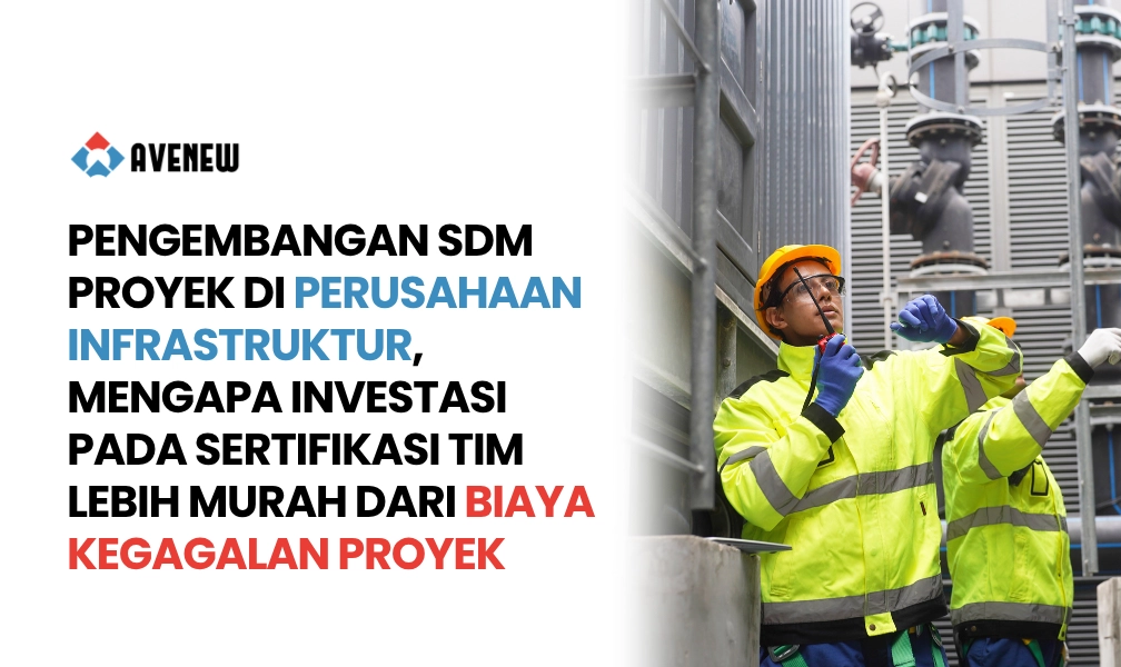 Pengembangan SDM Proyek di Perusahaan Infrastruktur, Mengapa Investasi pada Sertifikasi Tim Lebih Murah dari Biaya Kegagalan Proyek