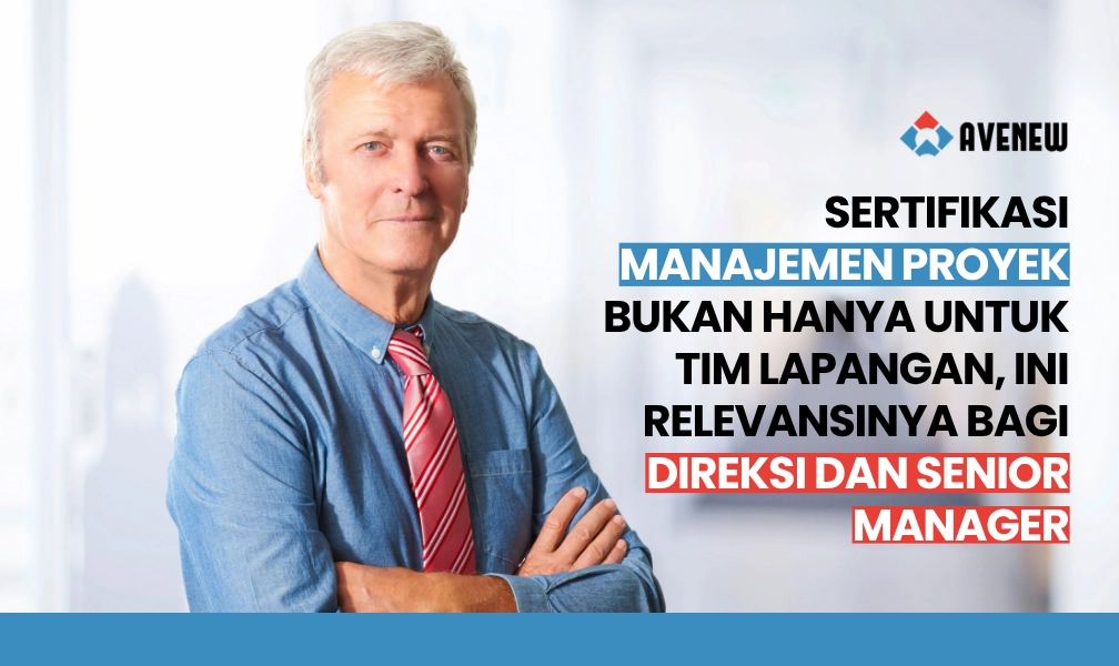 Sertifikasi Manajemen Proyek Bukan Hanya untuk Tim Lapangan, Ini Relevansinya bagi Direksi dan Senior Manager